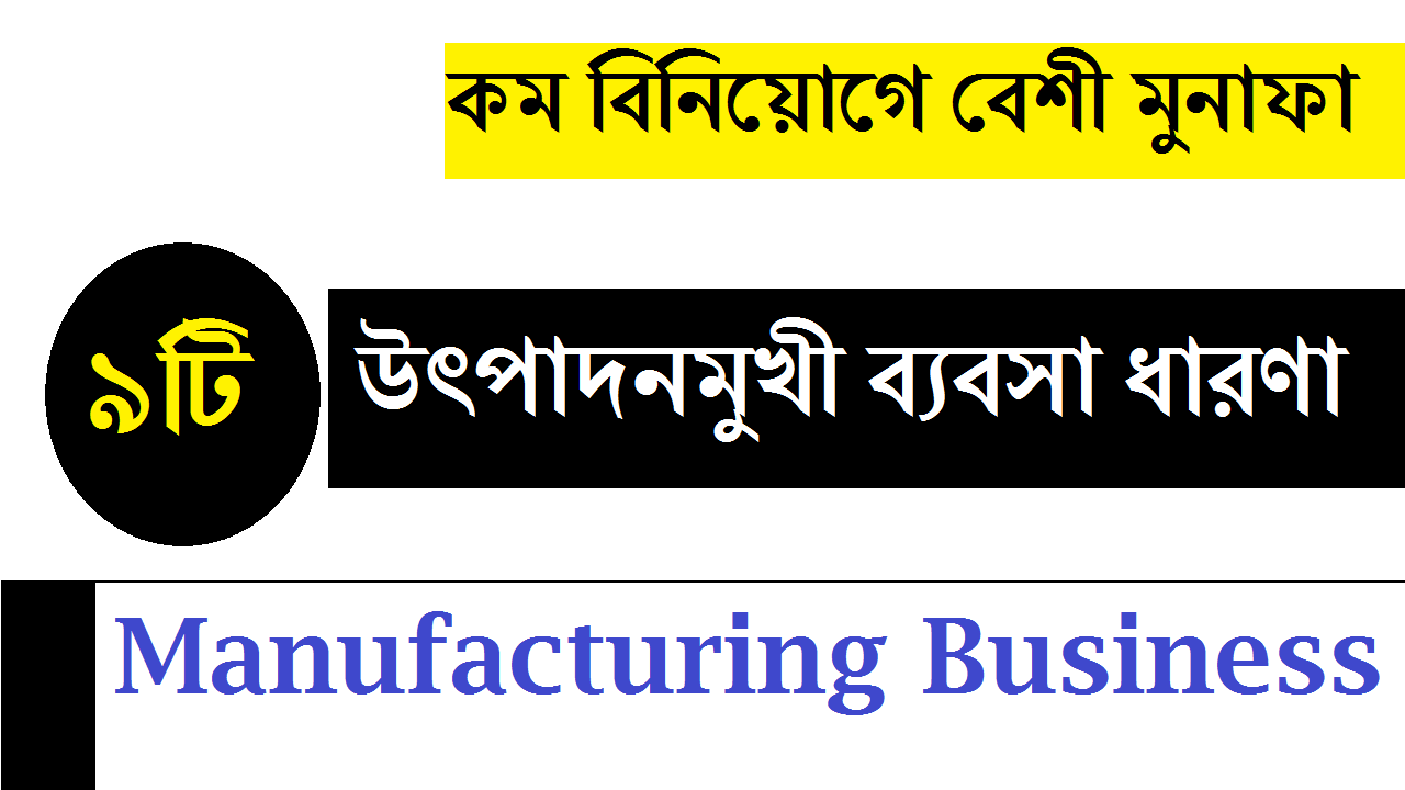 ৯ টি উৎপাদন ব্যবসা ধারণা - Manufacturing Business in Bangladesh
